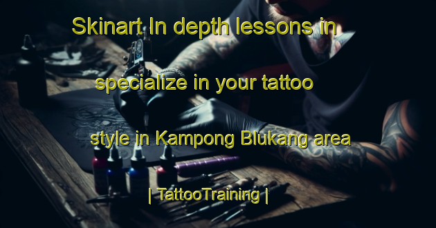 Skinart In-depth lessons in specialize in your tattoo style in Kampong Blukang area | TattooTraining | TattooClasses | SkinartTraining-Singapore